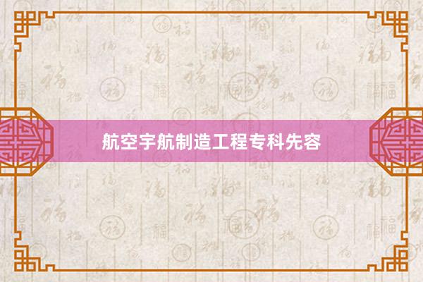 航空宇航制造工程专科先容